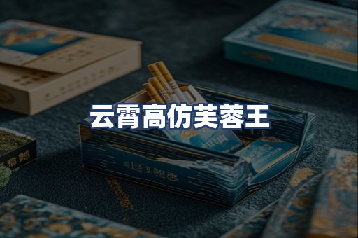 云霄高仿芙蓉王